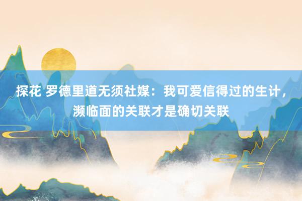 探花 罗德里道无须社媒：我可爱信得过的生计，濒临面的关联才是确切关联