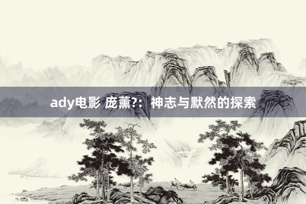 ady电影 庞薰?：神志与默然的探索