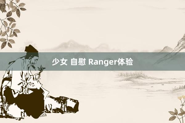 少女 自慰 Ranger体验